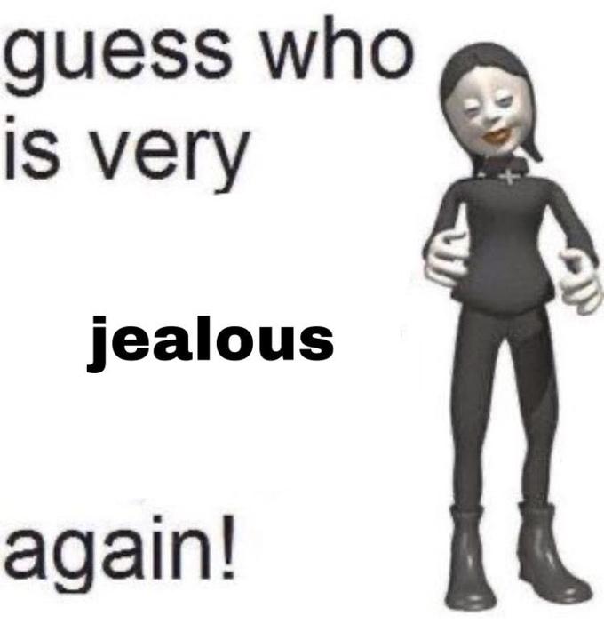 guess who is very jealous again!
