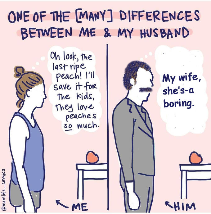 @momlife_comics ONE OF THE [MANY] DIFFERENCES BETWEEN ME & MY HUSBAND Oh look, the last ripe peach! I'll save it for The kids, They love peaches so much. - ME My wife, she's-a boring. KHIM