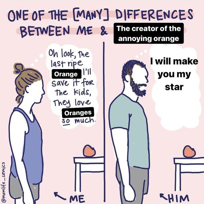 @momlife_comics ONE OF THE MANY] BETWEEN ME & Oh look, the last ripe Orange I'll save it for The kids, They love Oranges so much. ME DIFFERENCES The creator of the annoying orange I will make you my star SHIM
