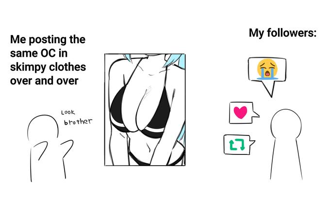 Me posting the same OC in skimpy clothes over and over Look brother ?? 27 My followers: Tì