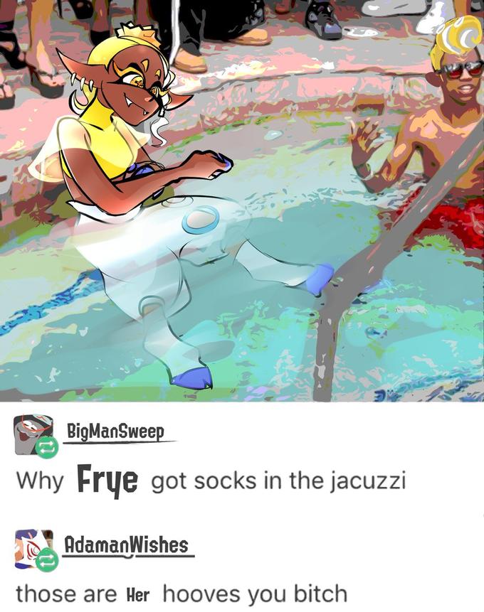 BigManSweep Why Frye got socks in the jacuzzi AdamanWishes those are Her hooves you bitch