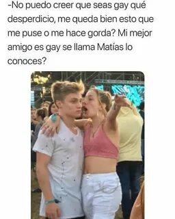 -No puedo creer que seas gay qué desperdicio, me queda bien esto que me puse o me hace gorda? Mi mejor amigo es gay se llama Matías lo conoces? ALL