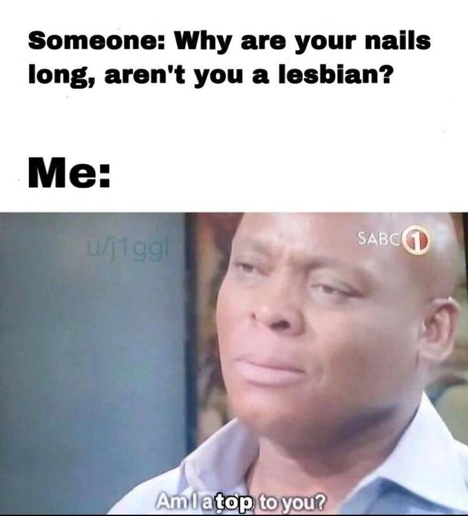 Someone: Why are your nails long, aren't you a lesbian? Me: u/j1ggl Amla top to you? SABC 1