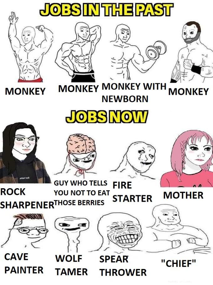 JOBS IN THE PAST MONKEY MONKEY MONKEY WITH NEWBORN JOBS NOW GUY WHO TELLS FIRE YOU NOT TO EAT SHARPENERTHOSE BERRIES ROCK STARTER CAVE WOLF SPEAR PAINTER TAMER THROWER MONKEY MOTHER "CHIEF"