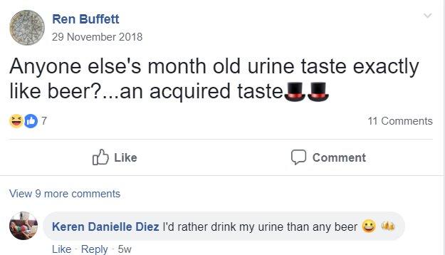 Ren Buffett 29 November 2018 Anyone else's month old urine taste exactly like beer?...an acquired taste -07 Like View 9 more comments Comment Keren Danielle Diez I'd rather drink my urine than any beer Like Reply 5w 11 Comments