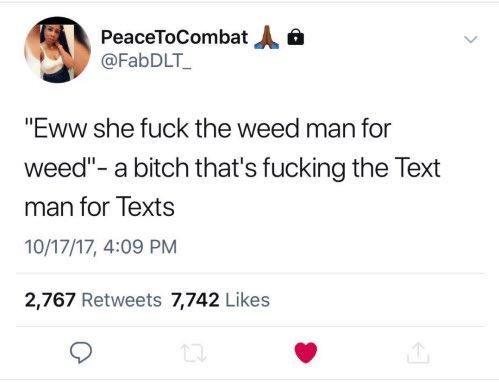 PeaceToCombat A @FabDLT_ "Eww she f--- the weed man for weed"- a bitch that's f------ the Text man for Texts 10/17/17, 4:09 PM 2,767 Retweets 7,742 Likes