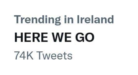 Trending in Ireland HERE WE GO 74K Tweets