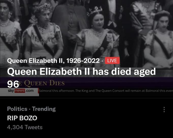 Queen Elizabeth II, 1926-2022 LIVE Queen Elizabeth II has died aged 96E QUEEN DIES skynews.com Balmoral this afternoon. The King and The Queen Consort will remain at Balmoral this even Politics Trending RIP BOZO 4,304 Tweets ● :