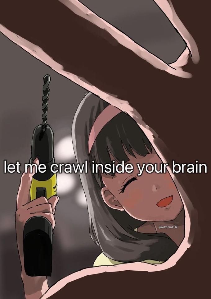 let me crawl inside your brain @rottenm111k