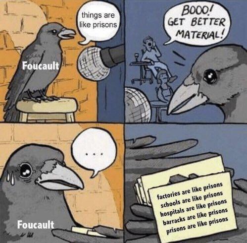 Foucault Foucault things are like prisons BOOO! GET BETTER MATERIAL! factories are like prisons schools are like prisons hospitals are like prisons barracks are like prisons prisons are like prisons