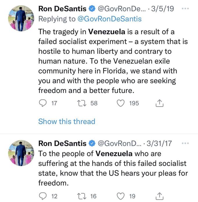 Ron DeSantis @GovRon De... 3/5/19 Replying to @GovRonDeSantis The tragedy in Venezuela is a result of a failed socialist experiment - a system that is hostile to human liberty and contrary to human nature. To the Venezuelan exile community here in Florida, we stand with you and with the people who are seeking freedom and a better future. 17 158 Show this thread 12 195 Ron DeSantis @GovRonD....3/31/17 To the people of Venezuela who are suffering at the hands of this failed socialist state, know that the US hears your pleas for freedom. 16 . 19