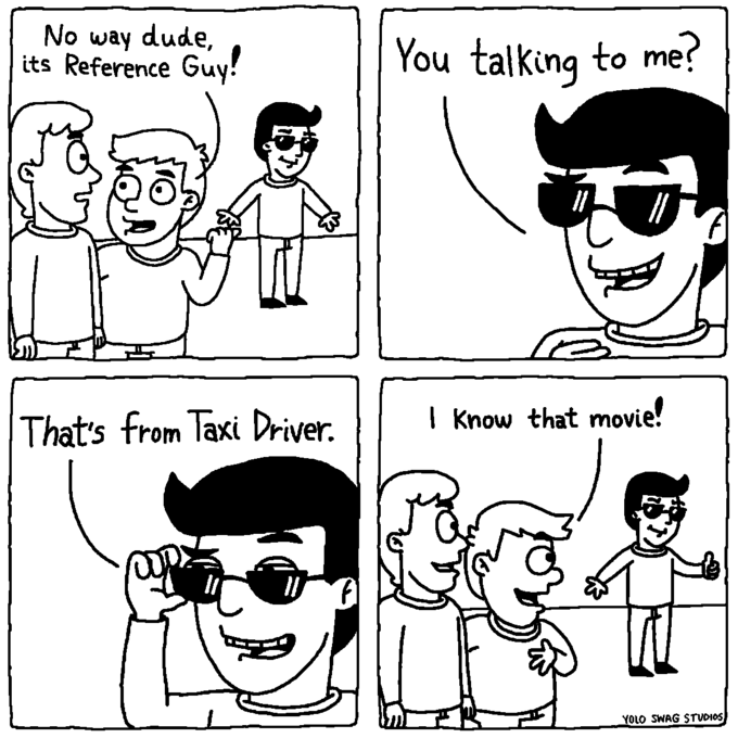No way dude, its Reference Guy! That's from Taxi Driver. You talking to me? 元 I know that movie! YOLO SWAG STUDIOS),