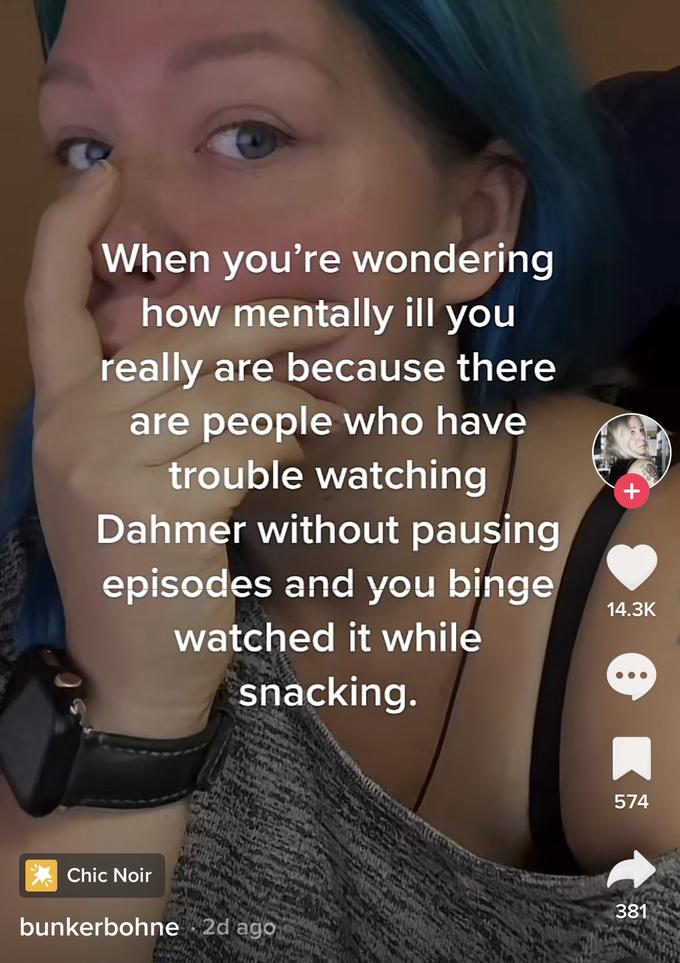 When you're wondering how mentally ill you really are because there are people who have trouble watching Dahmer without pausing episodes and you binge watched it while snacking. Chic Noir bunkerbohne 2d ago + 14.3K 574 381