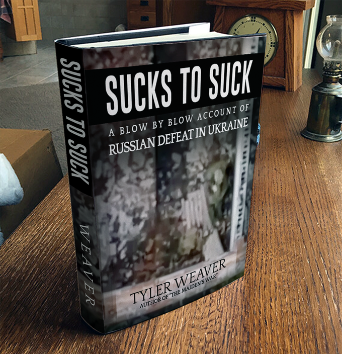 SUCKS TO SUCK WEAVER SUCKS TO SUCK A BLOW BY BLOW ACCOUNT OF RUSSIAN DEFEAT IN UKRAINE TYLER WEAVER AUTHOR OF THE MAIDEN'S WAR"