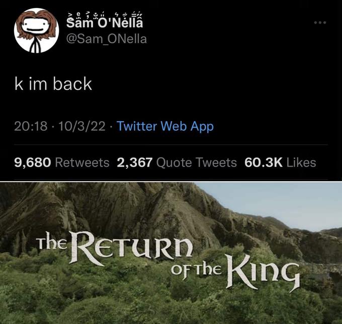 42 Sam O'Nella @Sam_ONella k im back 20:18 10/3/22 Twitter Web App 9,680 Retweets 2,367 Quote Tweets 60.3K Likes The RETURN Of The King OF