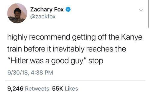 Zachary Fox → @zackfox highly recommend getting off the Kanye train before it inevitably reaches the "Hitler was a good guy" stop 9/30/18, 4:38 PM 9,246 Retweets 55K Likes