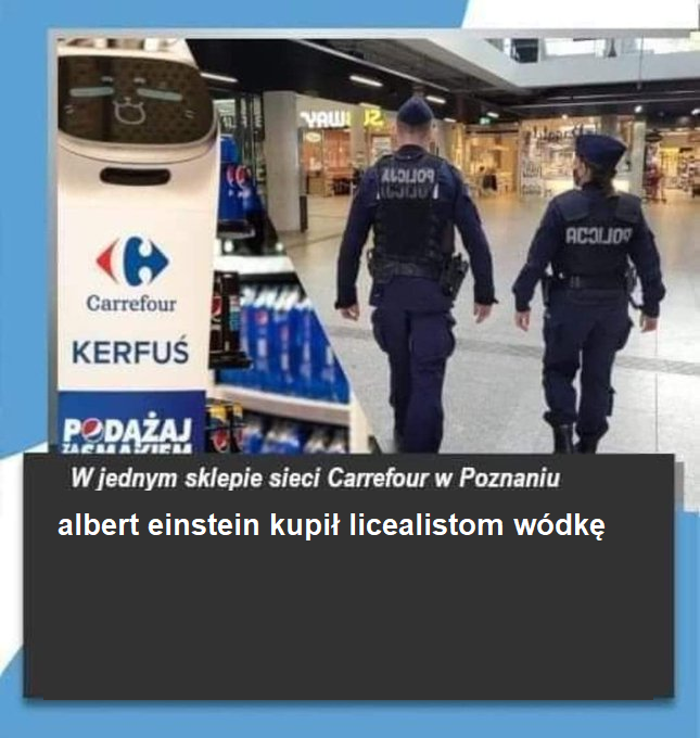 Carrefour KERFUS YAW 2 ALOLIOR 1007 ACOLIO PODĄŻAJ ZACARA SIEM W jednym sklepie sieci Carrefour w Poznaniu albert einstein kupił licealistom wódkę