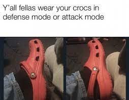 Y'all fellas wear your crocs in defense mode or attack mode