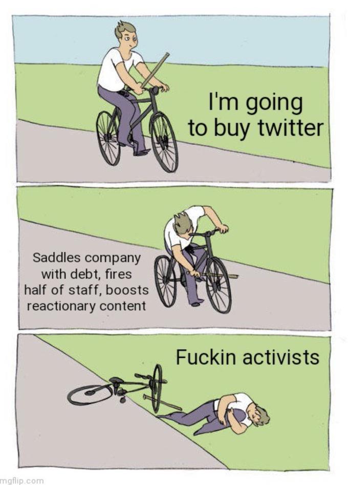 Saddles company with debt, fires half of staff, boosts reactionary content mgflip.com I'm going to buy twitter F----- activists