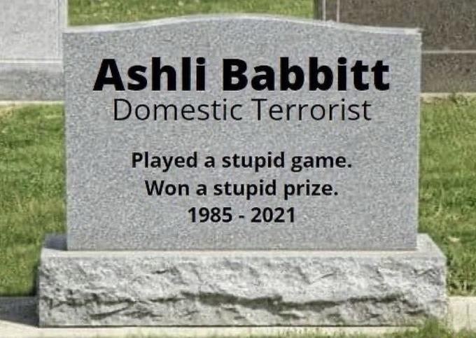 Ashli Babbitt Domestic Terrorist Played a stupid game. Won a stupid prize. 1985 - 2021