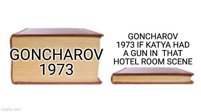 GONCHAROV 1973 imgflip.com GONCHAROV 1973 IF KATYA HAD A GUN IN THAT HOTEL ROOM SCENE