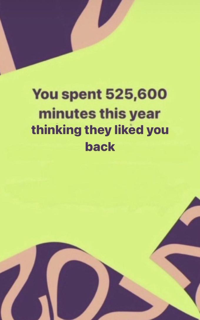 You spent 525,600 minutes this year thinking they liked you back 10