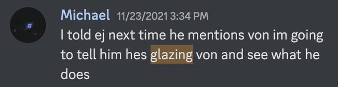 Michael 11/23/2021 3:34 PM I told ej next time he mentions von im going to tell him hes glazing von and see what he does