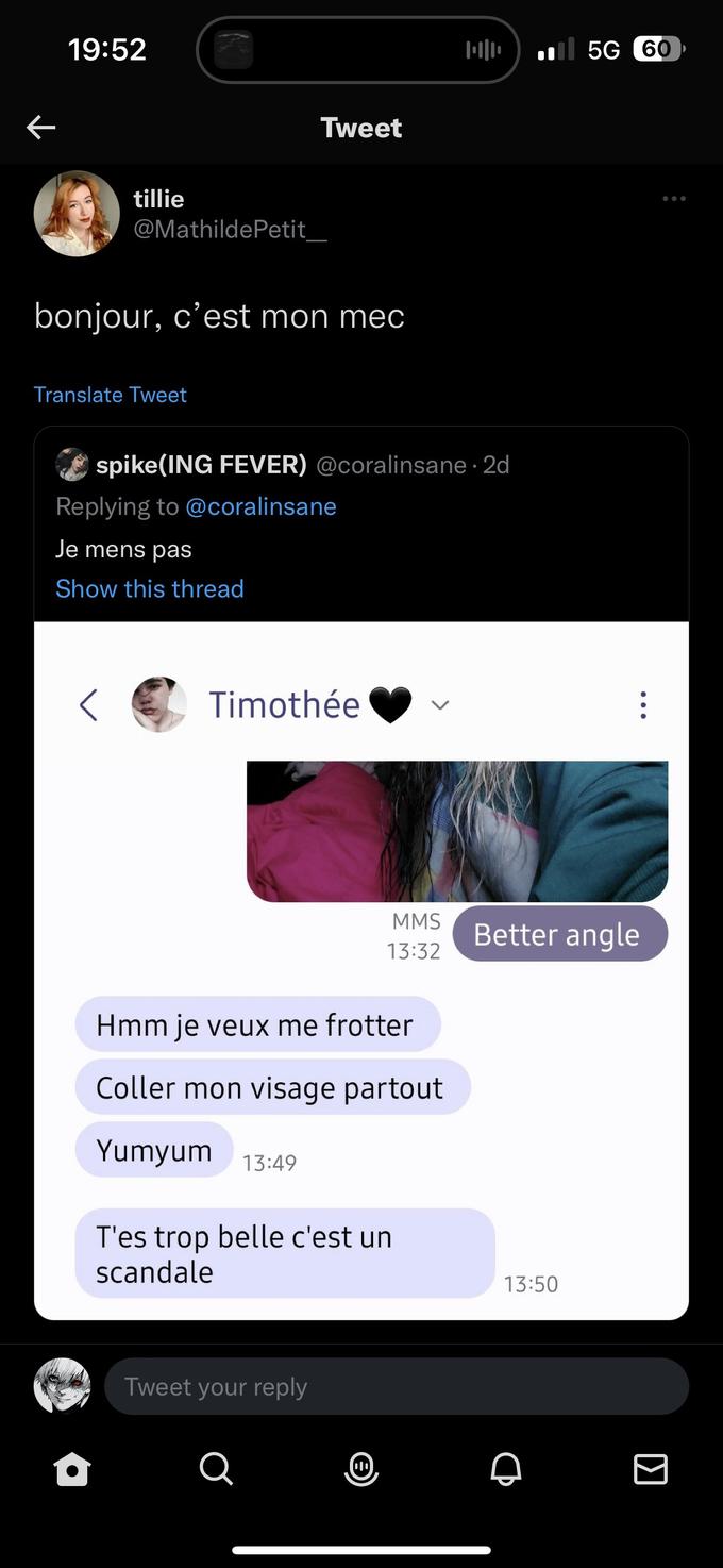K 19:52 tillie @Mathilde Petit bonjour, c'est mon mec Translate Tweet Tweet spike(ING FEVER) @coralinsane 2d Replying to @coralinsane Je mens pas Show this thread Timothée Hmm je veux me frotter Coller mon visage partout Yumyum 13:49 Tweet your reply T'es trop belle c'est un scandale a MMS 13:32 010 5G 60 13:50 :\ Better angle >