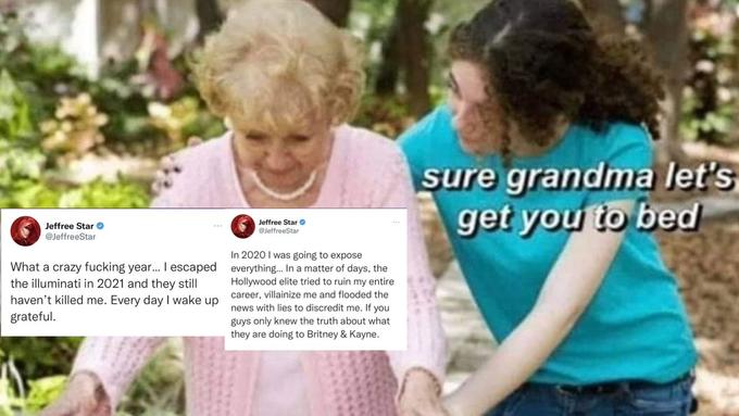 Jeffree Star @JeffreeStar What a crazy f------ year... I escaped the illuminati in 2021 and they still haven't killed me. Every day I wake up grateful. Jeffree Star @JeffreeStar In 2020 I was going to expose everything... In a matter of days, the Hollywood elite tried to ruin my entire career, villainize me and flooded the news with lies to discredit me. If you guys only knew the truth about what they are doing to Britney & Kayne. sure grandma let's get you to bed