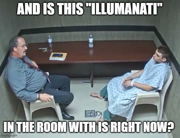 AND IS THIS "ILLUMANATI" IN THE ROOM WITH IS RIGHT NOW? imgflip.com
