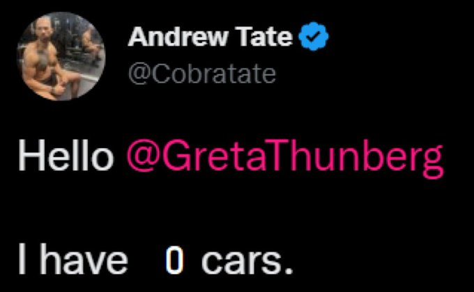 Andrew Tate @Cobratate Hello @GretaThunberg I have 0 cars.