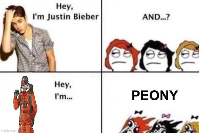 imgflip.com Hey, I'm Justin Bieber Hey, I'm... AND...? PEONY