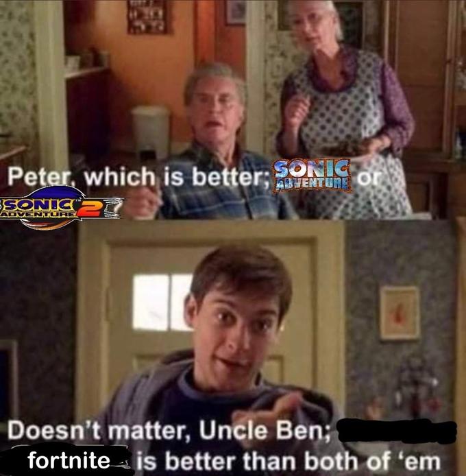 Peter, which is better; ENT or SONIG ADVENTURE ADVENTURE 1 Doesn't matter, Uncle Ben; fortnite is better than both of 'em