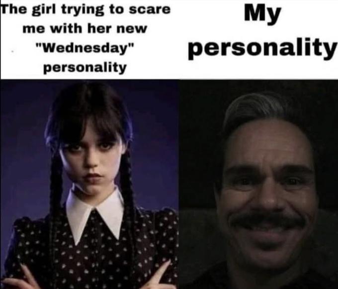 The girl trying to scare me with her new "Wednesday" personality My personality
