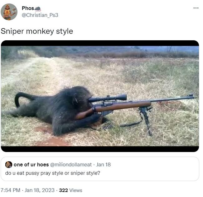 Phos @Christian_Ps3 Sniper monkey style one of ur hoes @miliondollameat - Jan 18 do u eat pussy pray style or sniper style? 7:54 PM - Jan 18, 2023-322 Views ... Primate Air gun Shotgun Recreation