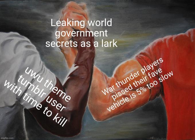 imgflip.com Leaking world government secrets as a lark uwu theme tumblr user with time to kill War thunder players p----- their fave vehicle is 5% too slow Manden 2012
