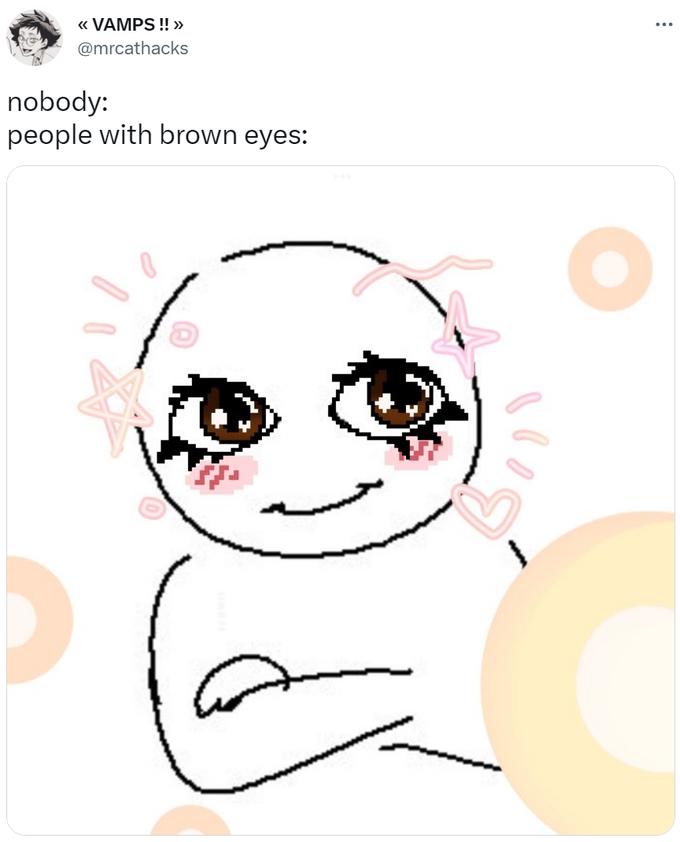 << VAMPS !! » @mrcathacks nobody: people with brown eyes: :