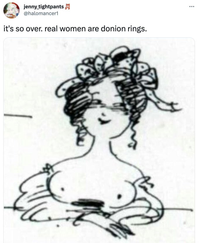 jenny_tightpants @halomancer1 it's so over. real women are donion rings. :