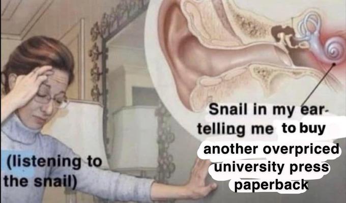 (listening to the snail) Snail in my ear- telling me to buy another overpriced university press paperback