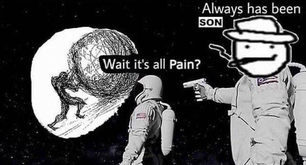 Always has been SON Wait it's all Pain?