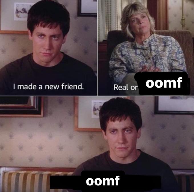 I made a new friend. Real or oomf oomf