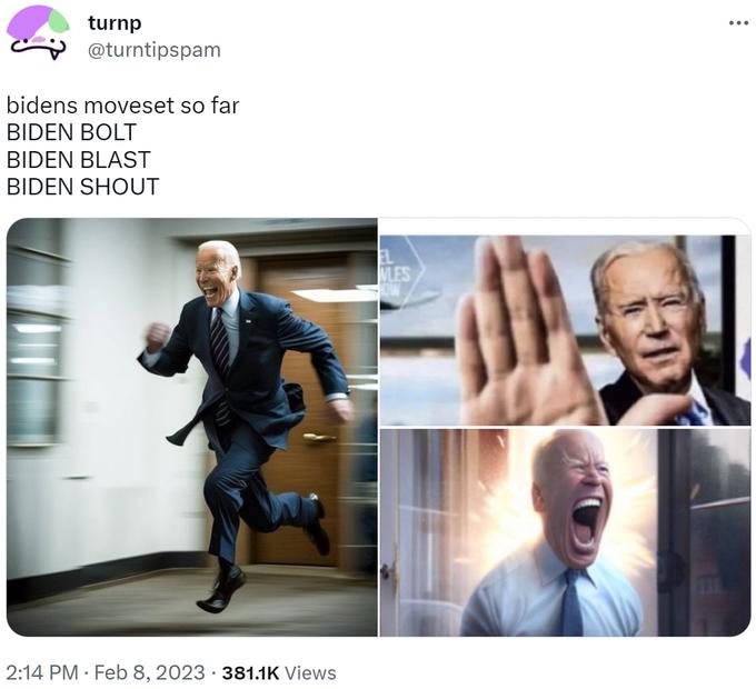 turnp @turntipspam bidens moveset so far BIDEN BOLT BIDEN BLAST BIDEN SHOUT 2:14 PM Feb 8, 2023 381.1K Views NLES