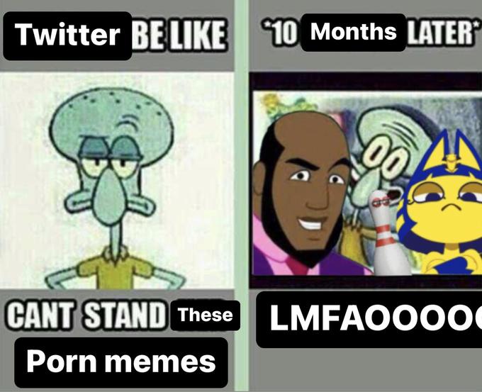 Twitter BE LIKE 10 Months LATER 00 AN CANT STAND These LMFAOOO0 P--- memes