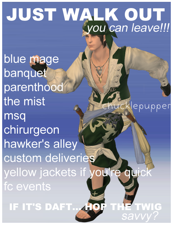 JUST WALK OUT you can leave!!! blue mage banquet parenthood the mist msq chirurgeon hawker's alley custom deliveries yellow jackets if you're quick fc events T chucklepupper IF IT'S DAFT... HOP THE TWIG savvy?