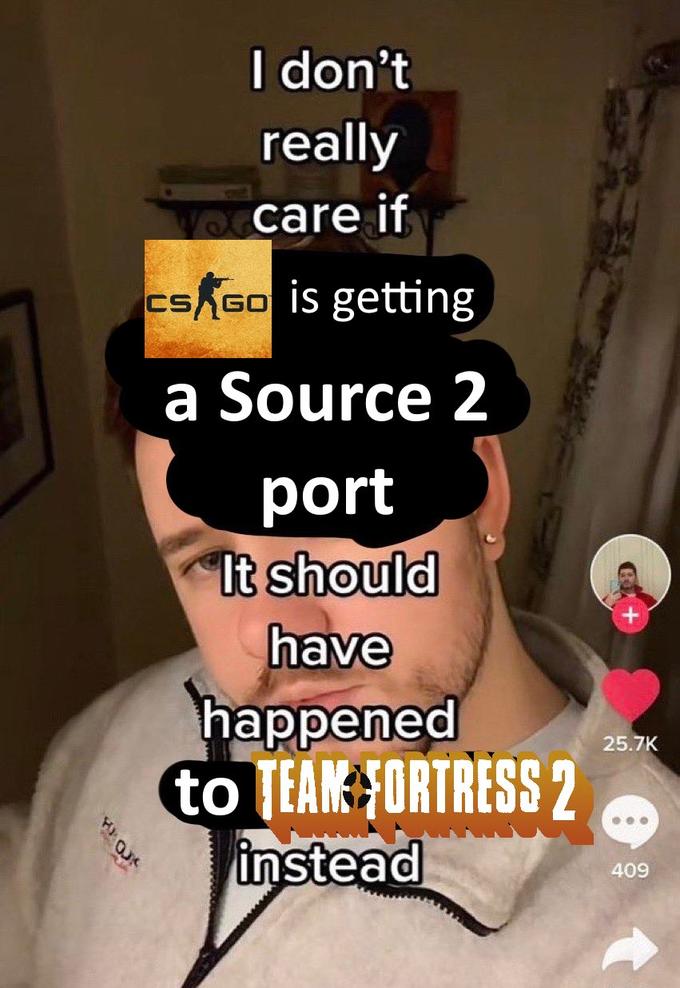 siro H I don't really occare if CS GO is getting a Source 2 port It should have happened to TEAM FORTRESS 2 instead 25.7K 409