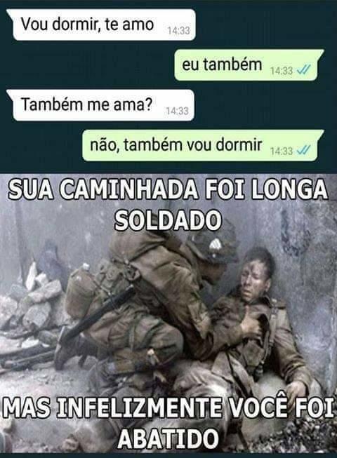 Vou dormir, te amo 14:33 Também me ama? eu também 14:33 / 14:33 não, também vou dormir SUA CAMINHADA FOI LONGA SOLDADO 14:33 ✓ MAS INFELIZMENTE VOCÊ FOI ABATIDO