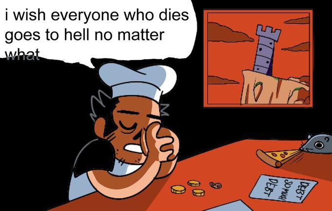 i wish everyone who dies goes to hell no matter what M 10 TO