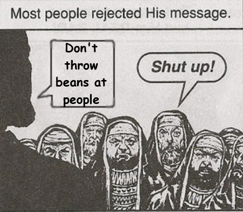 Most people rejected His message. Don't throw beans at people WATAN Shut up!