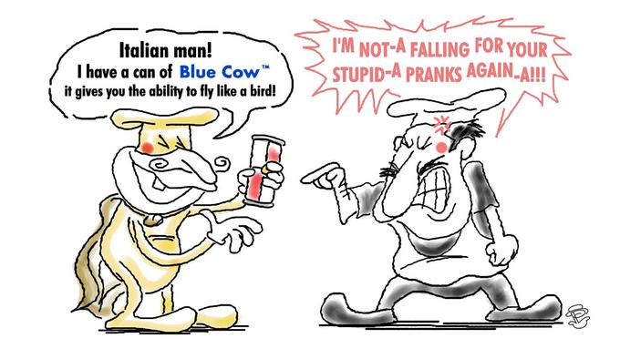 Italian man! I have a can of Blue Cow™ it gives you the ability to fly like a bird! 5 I'M NOT-A FALLING FOR YOUR STUPID-A PRANKS AGAIN_A!!! We AU