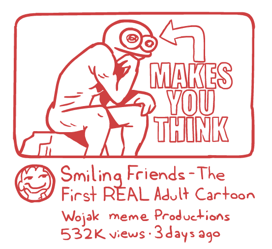 MAKES YOU THINK Smiling Friends-The First REAL Adult Cartoon Wojak meme Productions 532K views 3 days ago